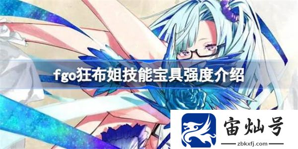 fgo狂布姐技能寶具怎么樣 fgo狂布姐技能寶具強度介紹